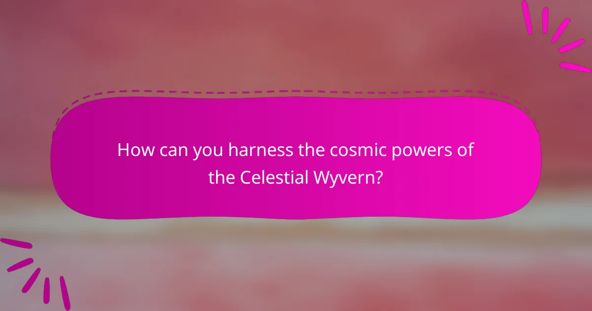 How can you harness the cosmic powers of the Celestial Wyvern?