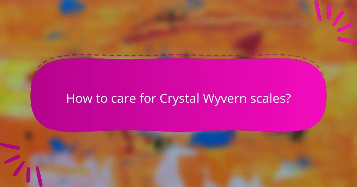 How to care for Crystal Wyvern scales?
