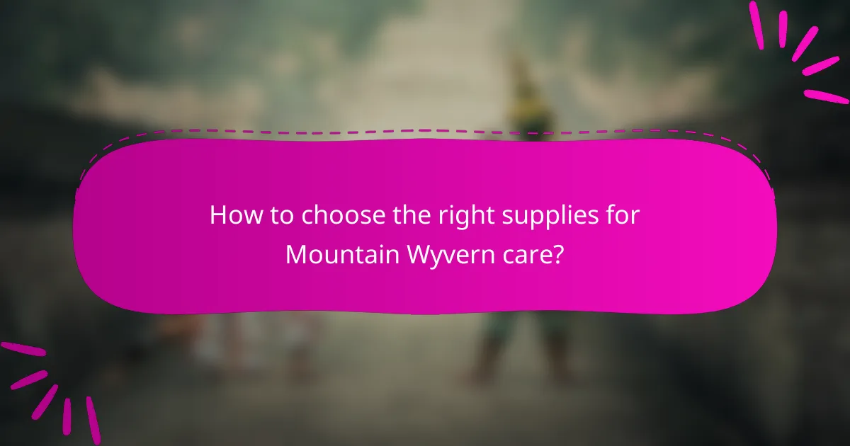 How to choose the right supplies for Mountain Wyvern care?