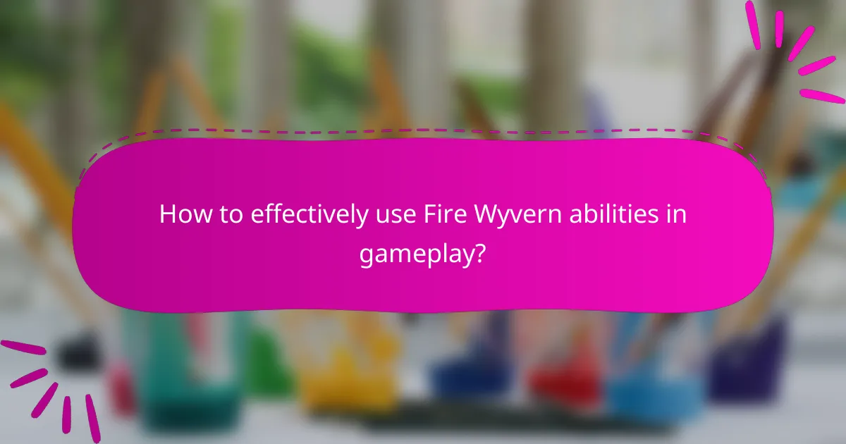 How to effectively use Fire Wyvern abilities in gameplay?
