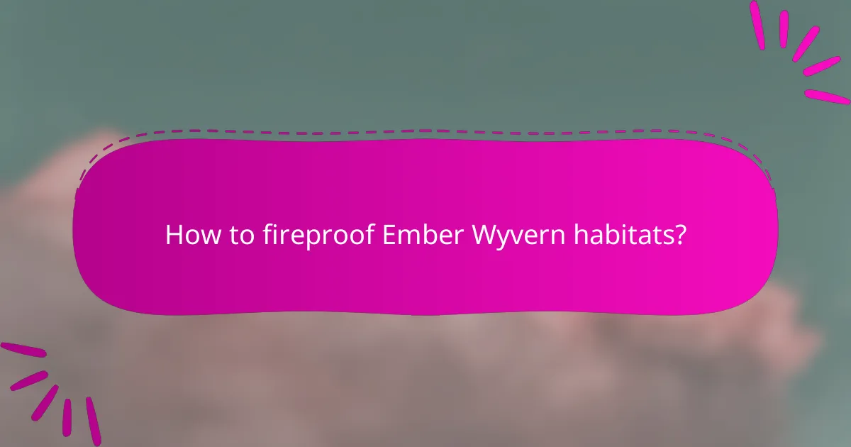 How to fireproof Ember Wyvern habitats?