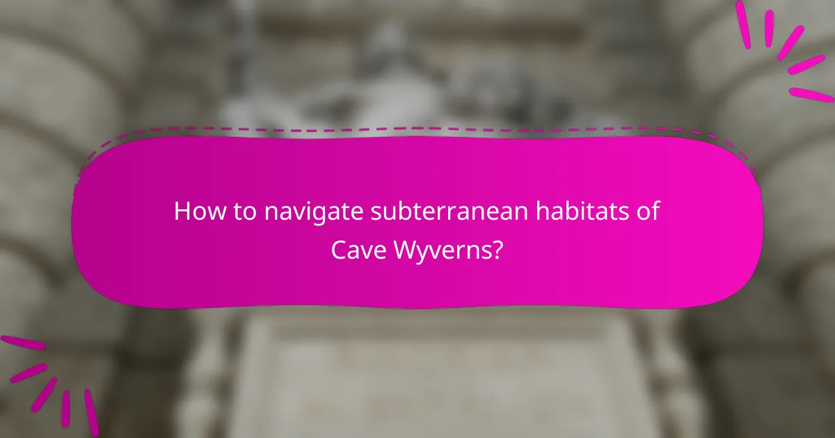How to navigate subterranean habitats of Cave Wyverns?