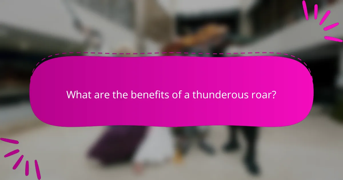 What are the benefits of a thunderous roar?