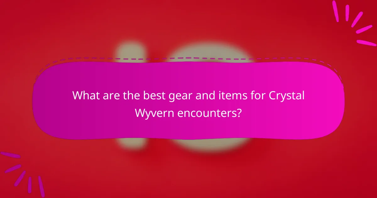 What are the best gear and items for Crystal Wyvern encounters?