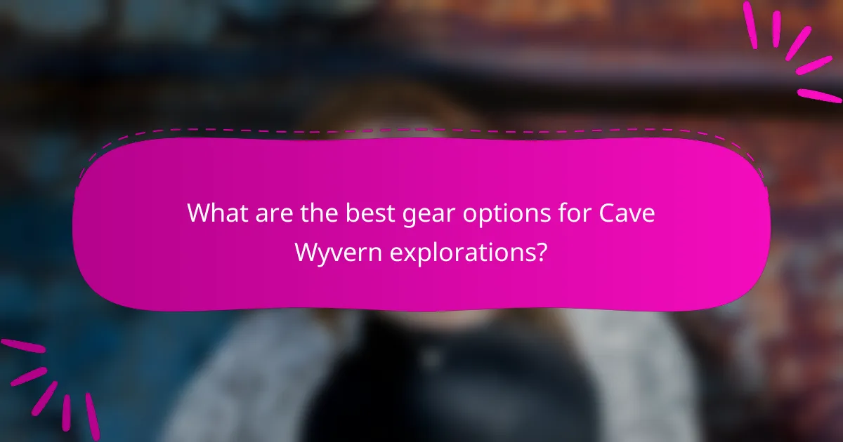 What are the best gear options for Cave Wyvern explorations?