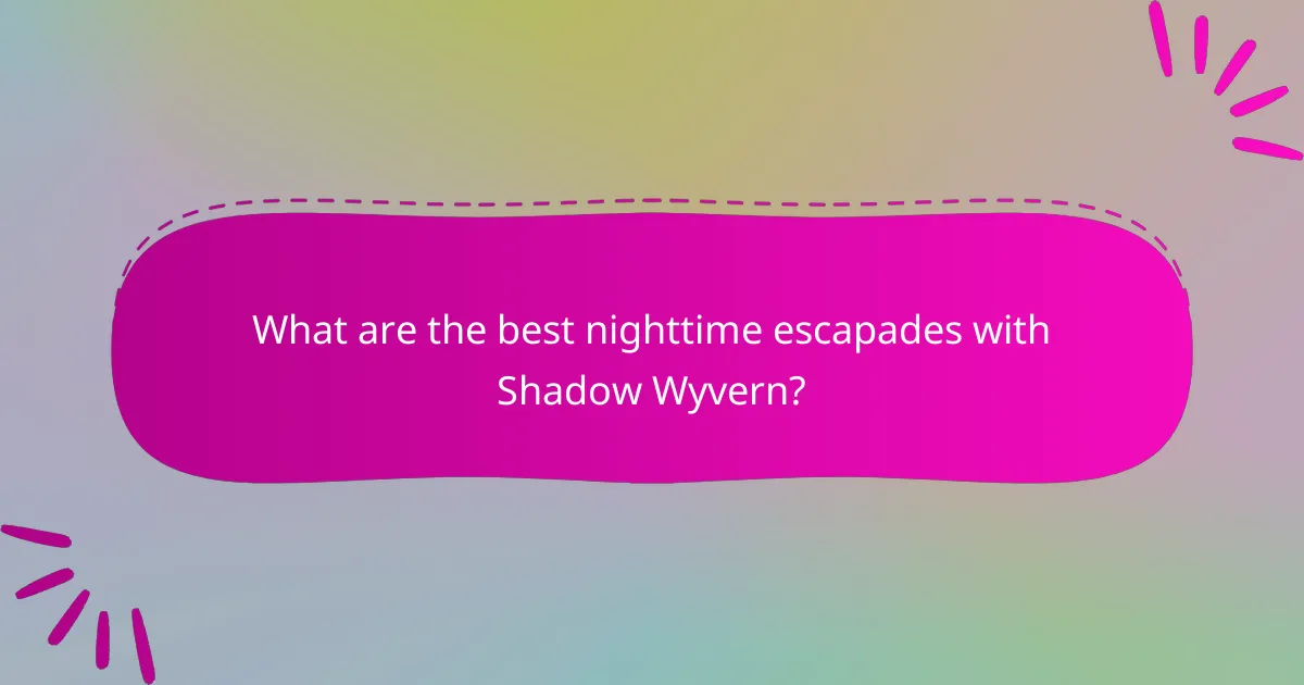 What are the best nighttime escapades with Shadow Wyvern?