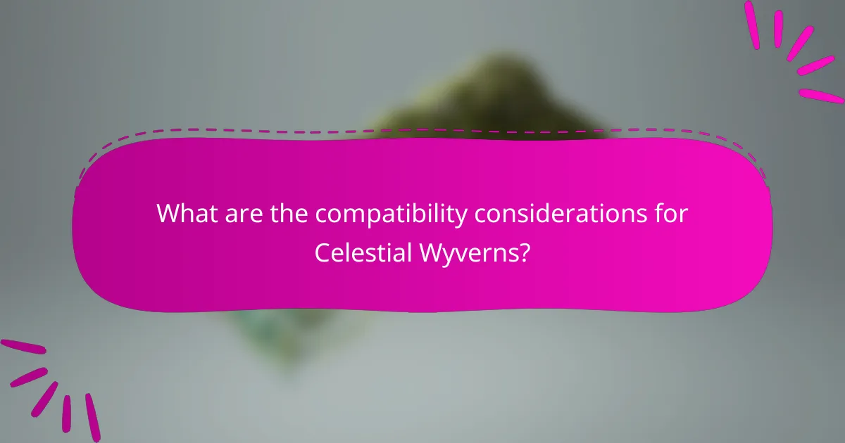 What are the compatibility considerations for Celestial Wyverns?