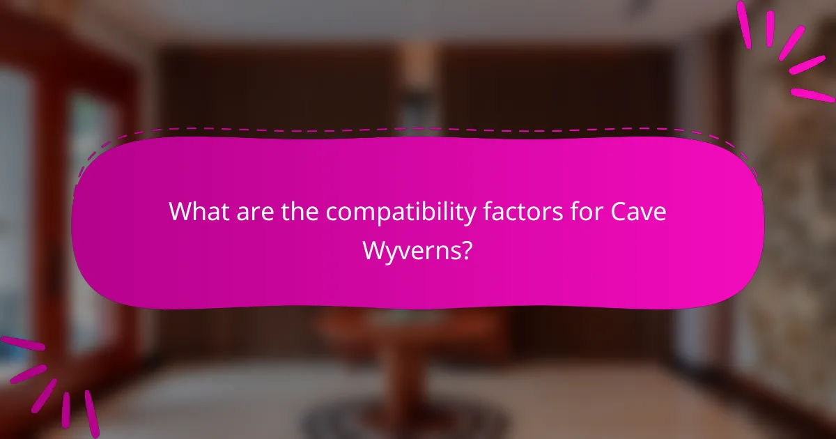 What are the compatibility factors for Cave Wyverns?