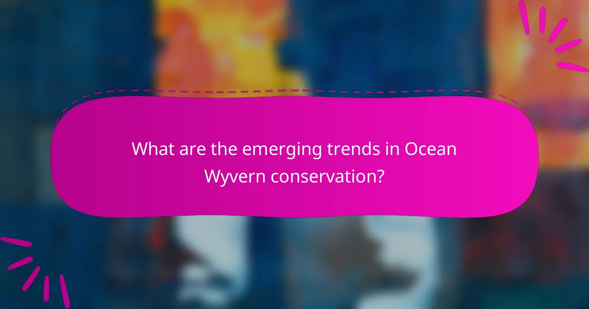 What are the emerging trends in Ocean Wyvern conservation?