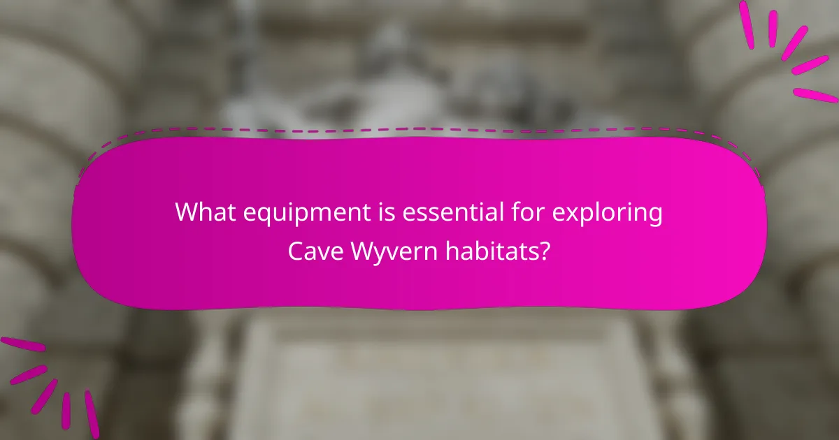 What equipment is essential for exploring Cave Wyvern habitats?