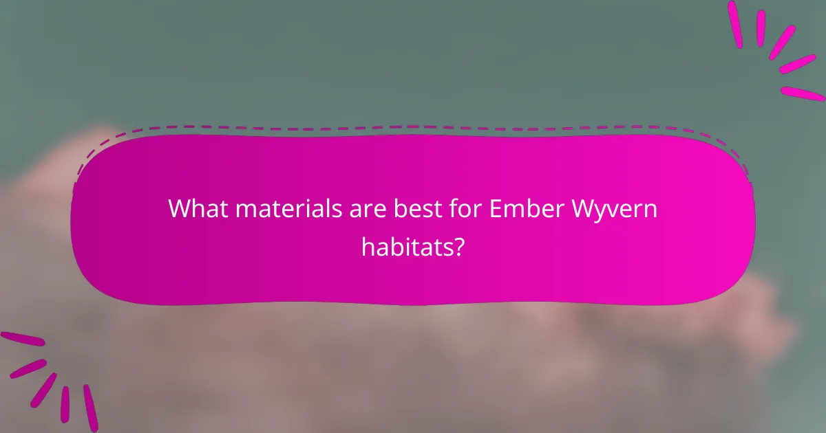 What materials are best for Ember Wyvern habitats?