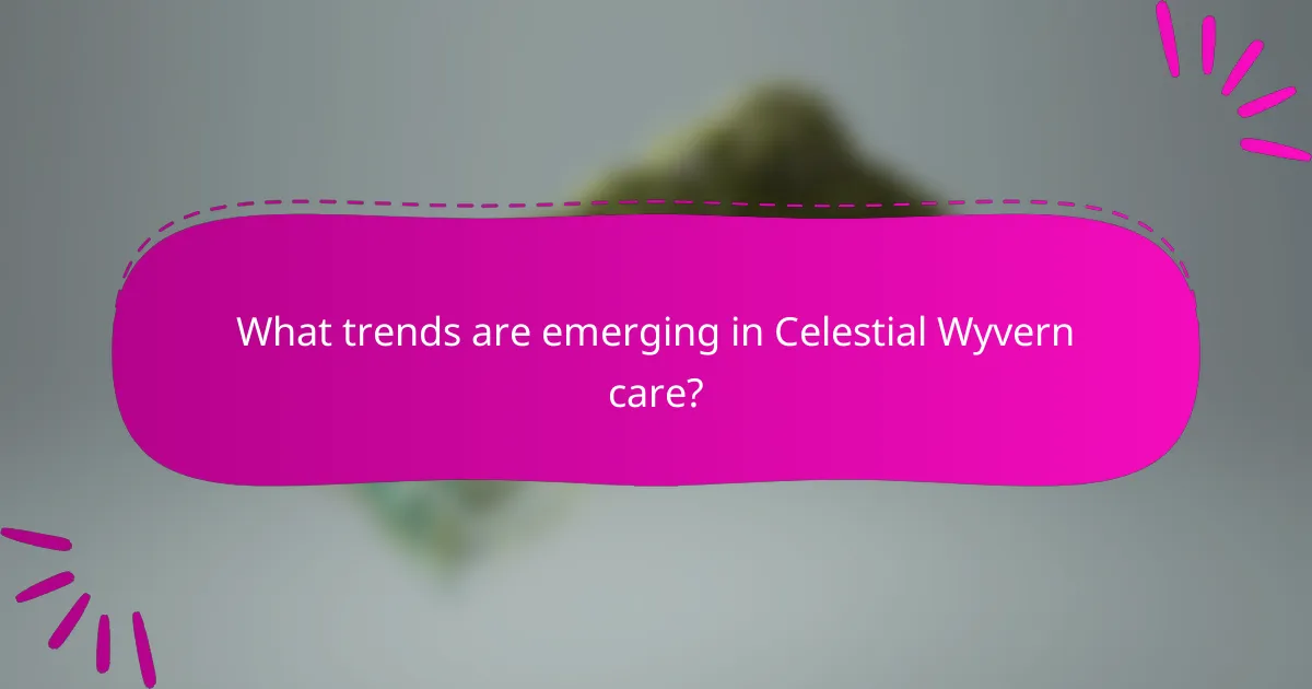 What trends are emerging in Celestial Wyvern care?